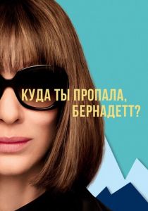 Куда ты пропала, Бернадетт? 2019 фильм